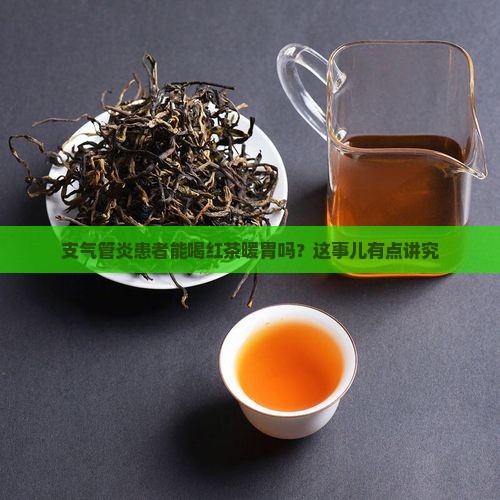 支气管炎患者能喝红茶暖胃吗？这事儿有点讲究