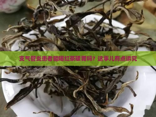 支气管炎患者能喝红茶暖胃吗？这事儿有点讲究