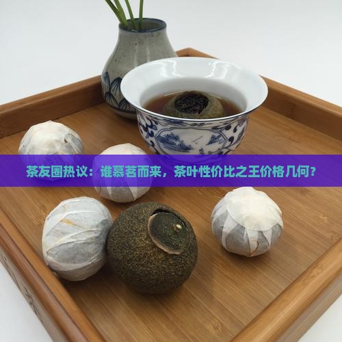 茶友圈热议：谁慕茗而来，茶叶性价比之王价格几何？