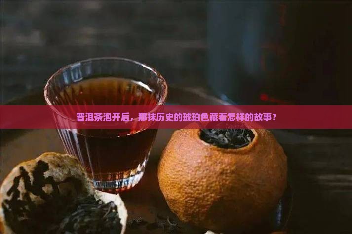 普洱茶泡开后，那抹历史的琥珀色藏着怎样的故事？