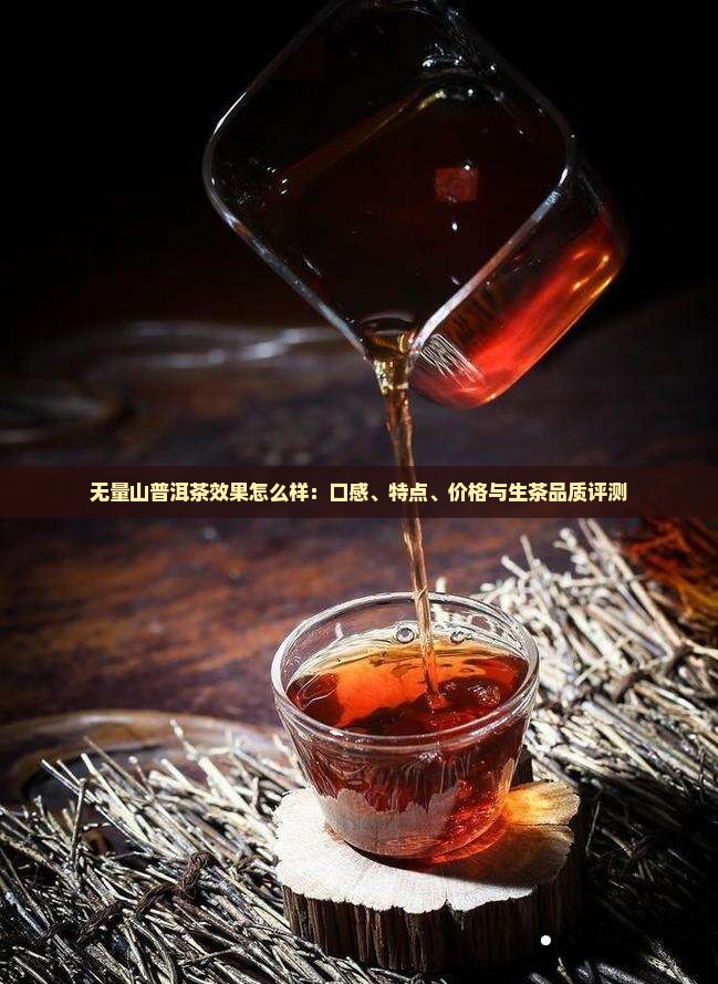 无量山普洱茶效果怎么样：口感、特点、价格与生茶品质评测