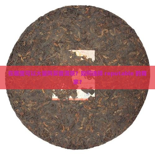 在哪里可以大量购买普洱茶？如何选择 reputable 的商家？