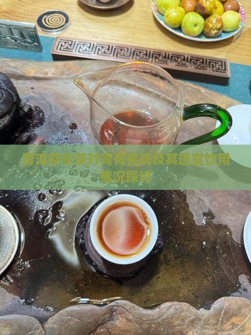 普洱茶生茶对肾有害吗及其适宜饮用情况探讨