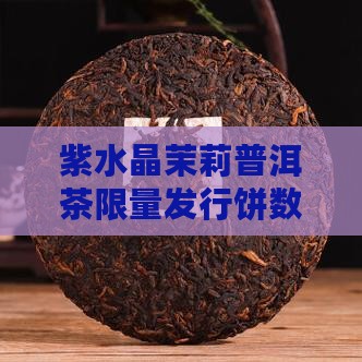 紫水晶茉莉普洱茶限量发行饼数