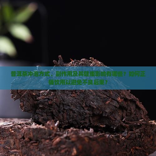 普洱茶冲泡方式、副作用及其健康影响有哪些？如何正确饮用以避免不良后果？