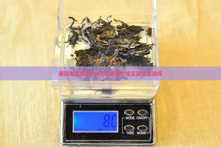 老班章普洱茶3000克生茶价格实惠优质选择