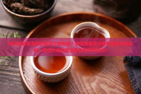 如何理解普洱茶的星级分类标准？普洱茶星级分类有哪些具体指标？星级分类对普洱茶品质有何影响？