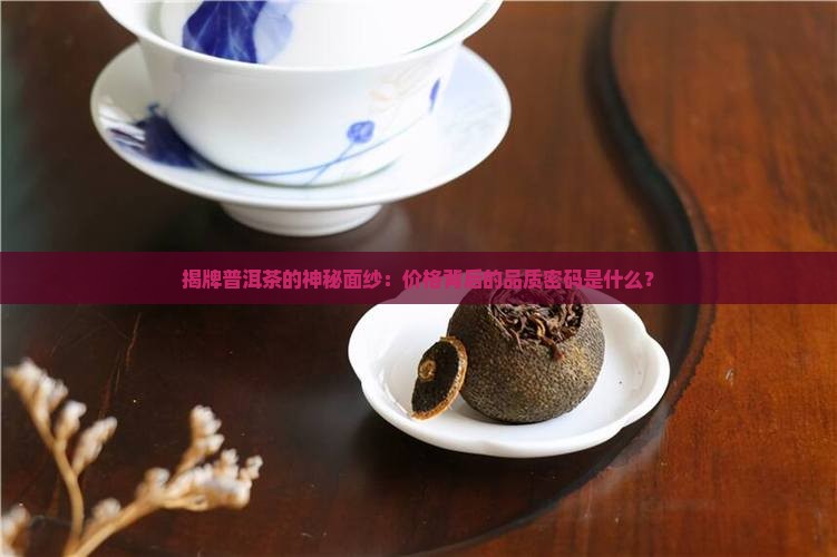 揭牌普洱茶的神秘面纱：价格背后的品质密码是什么？