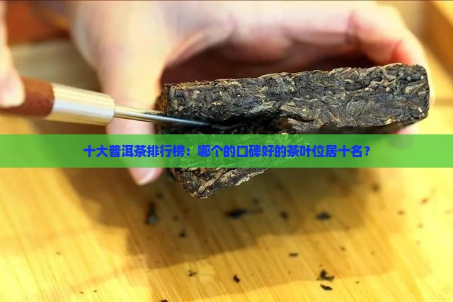 十大普洱茶排行榜：哪个的口碑好的茶叶位居十名？