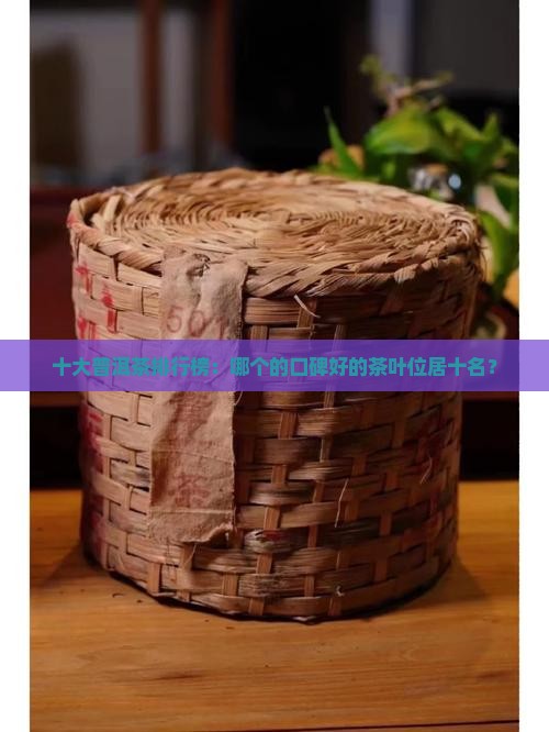 十大普洱茶排行榜：哪个的口碑好的茶叶位居十名？