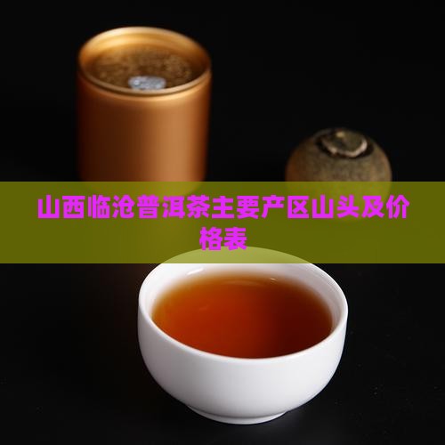山西临沧普洱茶主要产区山头及价格表