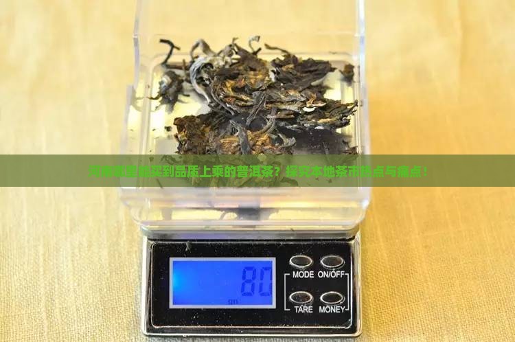 河南哪里能买到品质上乘的普洱茶？探究本地茶市热点与痛点！