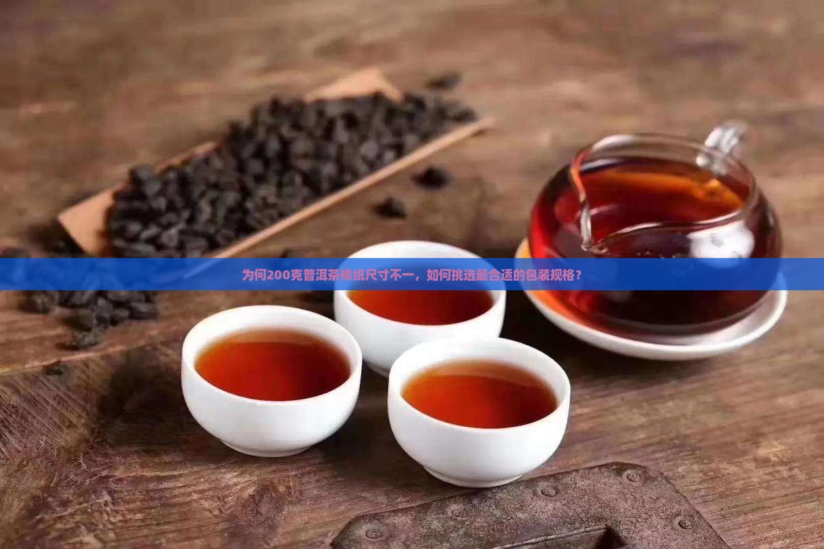 为何200克普洱茶棉纸尺寸不一，如何挑选最合适的包装规格？