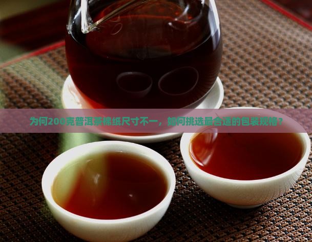 为何200克普洱茶棉纸尺寸不一，如何挑选最合适的包装规格？