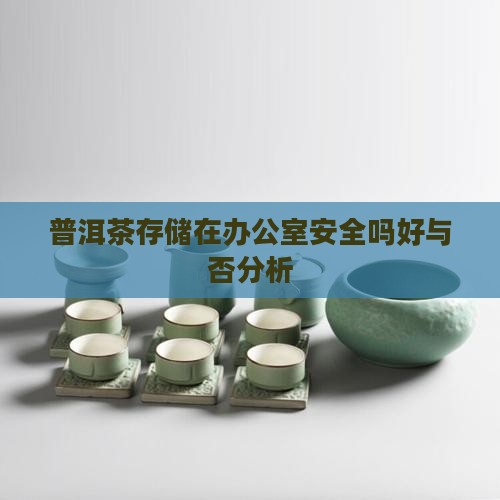 普洱茶存储在办公室安全吗好与否分析