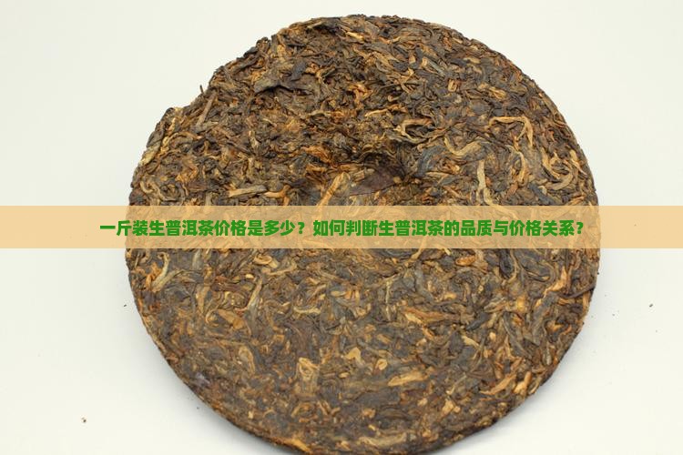 一斤装生普洱茶价格是多少？如何判断生普洱茶的品质与价格关系？
