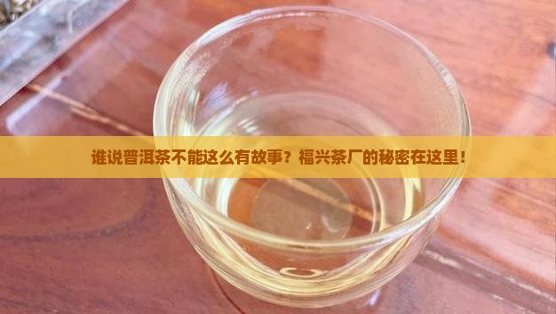 谁说普洱茶不能这么有故事？福兴茶厂的秘密在这里！