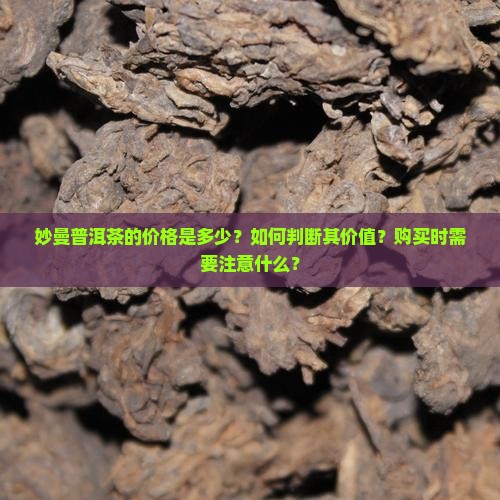 妙曼普洱茶的价格是多少？如何判断其价值？购买时需要注意什么？