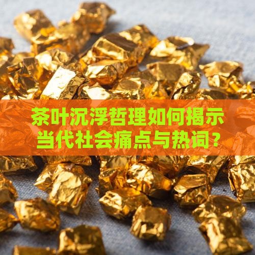 茶叶沉浮哲理如何揭示当代社会痛点与热词？