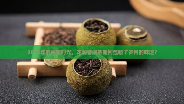 2012年的秘密时光，龙润普洱茶如何蕴藏了岁月的味道？
