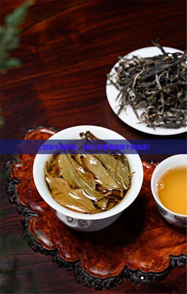 上班族午后提神，3款小饼普洱茶哪个更合适？