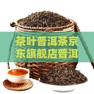 茶叶普洱茶京东旗舰店普洱茶价格表