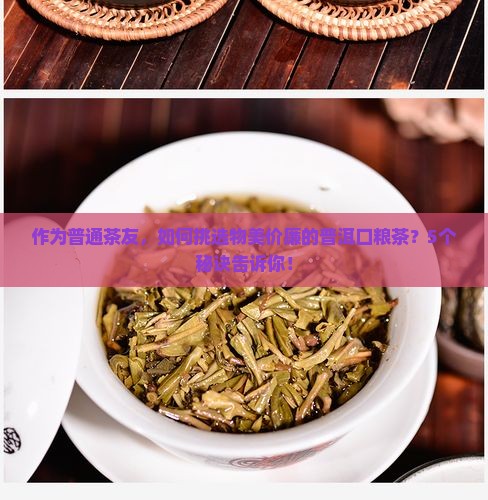 作为普通茶友,如何挑选物美价廉的普洱口粮茶?5个秘诀告诉你! 作为普通茶友,如何挑选物美价廉的普洱口粮茶?5个秘诀告诉你!