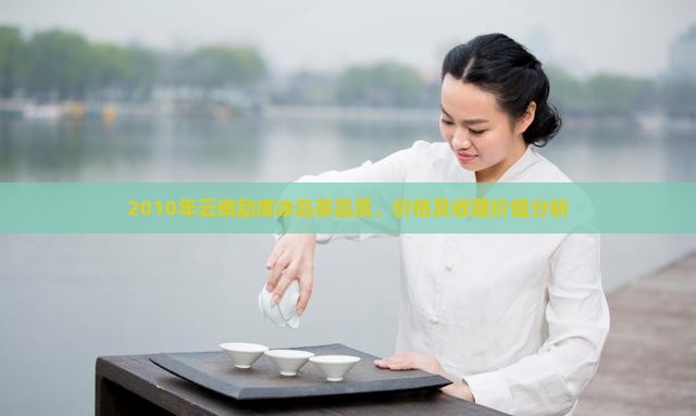2010年云南勐库冰岛茶品质、价格及收藏价值分析 2010年云南勐库冰岛茶品质、价格及收藏价值分析