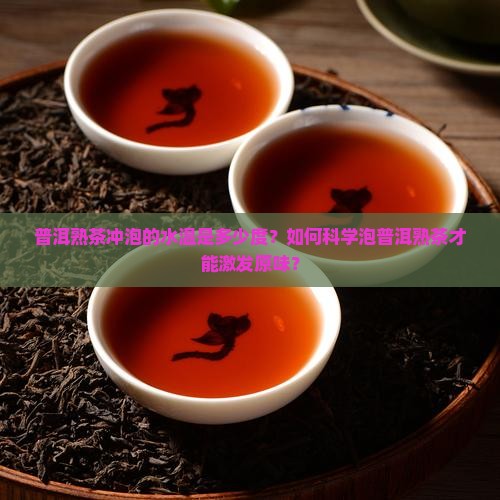 普洱熟茶冲泡的水温是多少度?如何科学泡普洱熟茶才能激发原味? 普洱熟茶冲泡的水温是多少度?如何科学泡普洱熟茶才能激发原味?