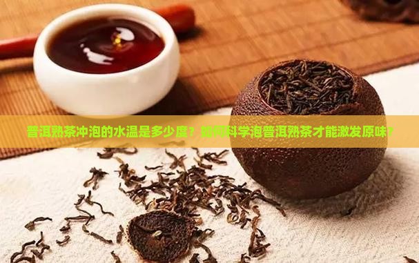 普洱熟茶冲泡的水温是多少度?如何科学泡普洱熟茶才能激发原味? 普洱熟茶冲泡的水温是多少度?如何科学泡普洱熟茶才能激发原味?