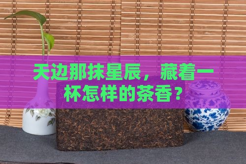天边那抹星辰，藏着一杯怎样的茶香？