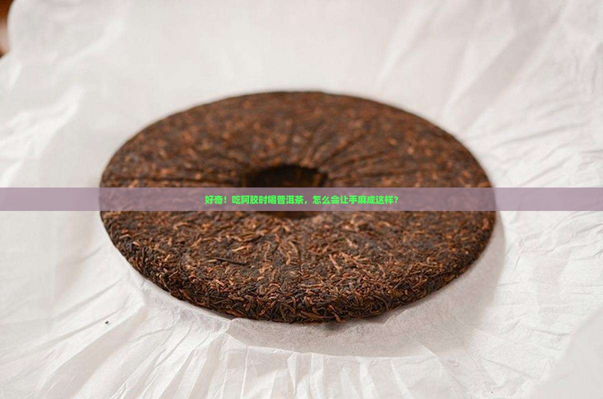 好奇！吃阿胶时喝普洱茶，怎么会让手麻成这样？