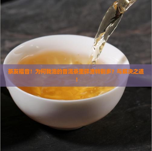 茶友福音！为何我泡的普洱茶里碎渣特别多？与解决之道！