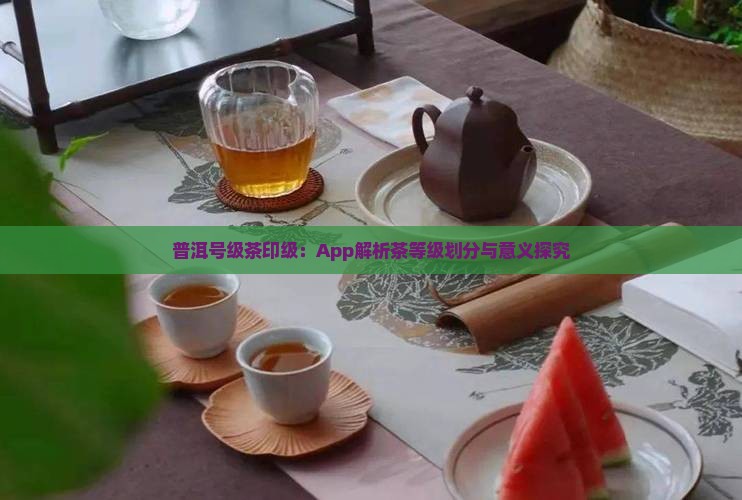 普洱号级茶印级：App解析茶等级划分与意义探究