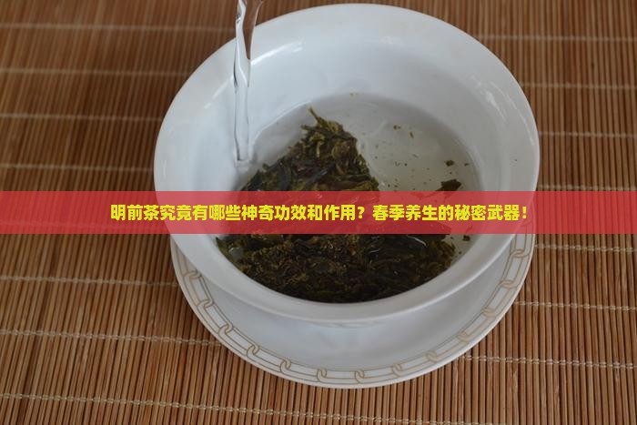 明前茶究竟有哪些神奇功效和作用？春季养生的秘密武器！