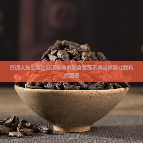 普通人怎么看出普洱茶总多酚含量高不缚这杯茶让我有点困惑