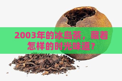 2003年的冰岛茶，藏着怎样的时光味道？