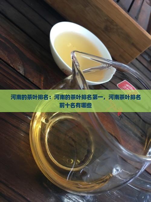 河南的茶叶排名：河南的茶叶排名第一，河南茶叶排名前十名有哪些