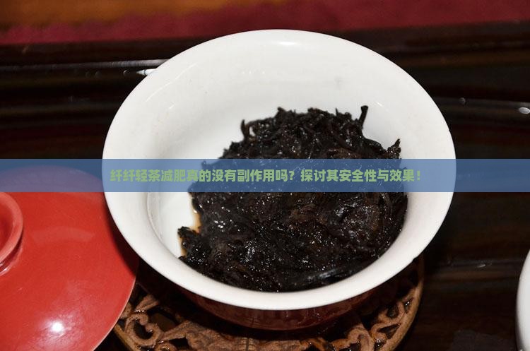 纤纤轻茶减肥真的没有副作用吗？探讨其安全性与效果！