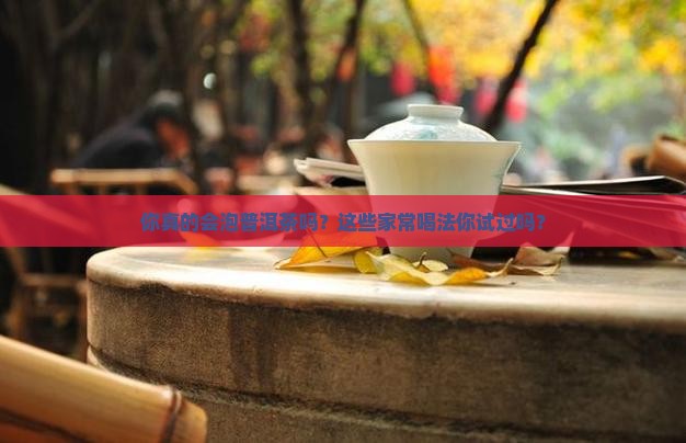 你真的会泡普洱茶吗？这些家常喝法你试过吗？