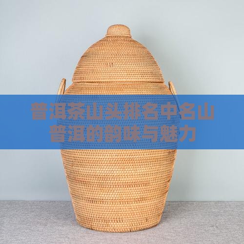 普洱茶山头排名中名山普洱的韵味与魅力