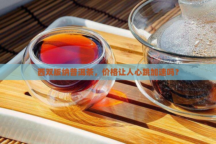 西双版纳普洱茶，价格让人心跳加速吗？