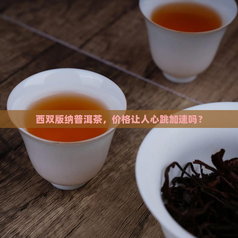 西双版纳普洱茶，价格让人心跳加速吗？