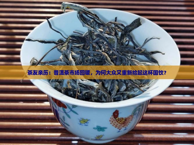 茶友亲历：普洱茶市场回暖，为何大众又重新拾起这杯国饮？