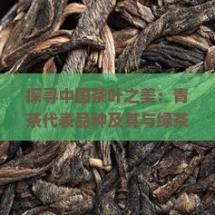 探寻中国茶叶之美：青茶代表品种及其与绿茶、黄茶、黑茶等加工技艺与地域特色的关联