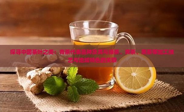 探寻中国茶叶之美：青茶代表品种及其与绿茶、黄茶、黑茶等加工技艺与地域特色的关联