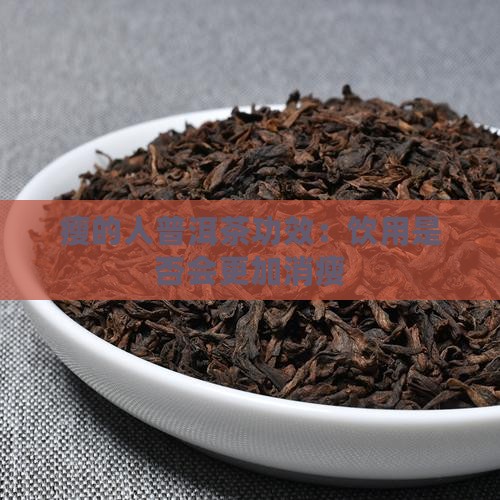 瘦的人普洱茶功效：饮用是否会更加消瘦