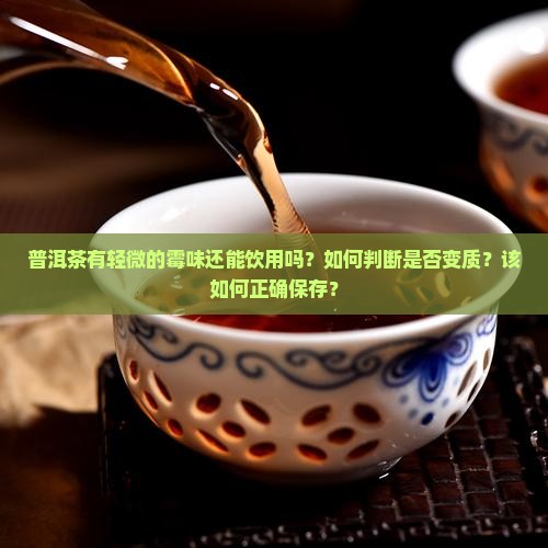 普洱茶有轻微的霉味还能饮用吗？如何判断是否变质？该如何正确保存？