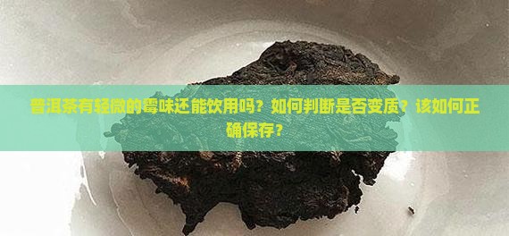 普洱茶有轻微的霉味还能饮用吗？如何判断是否变质？该如何正确保存？