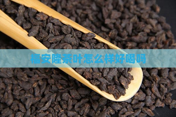 福安隆茶叶怎么样好喝吗
